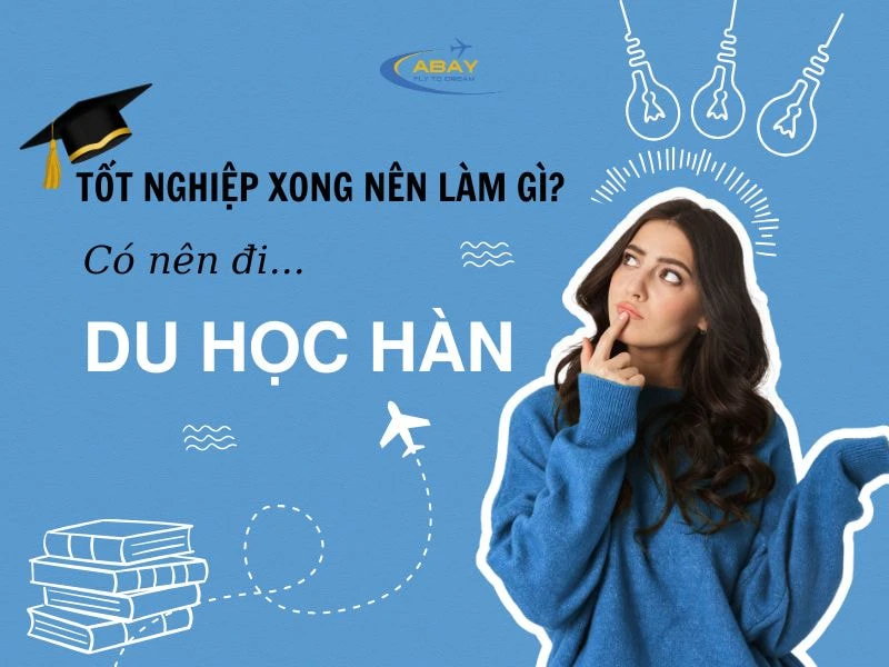 Tốt nghiệp xong nên làm gì? có nên đi Hàn không?